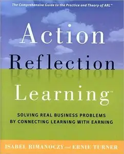 Action Reflection Learning (TM): Solving Real Business Problems by Connecting Learning with Earning (repost)