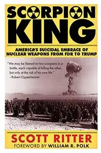 Scorpion King: America’s Suicidal Embrace of Nuclear Weapons from FDR to Trump