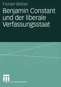 Benjamin Constant und der liberale Verfassungsstaat: Politische Theorie nach der Französischen Revolution