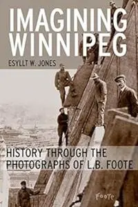 Imagining Winnipeg: History through the Photographs of L.B. Foote