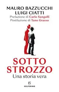 Mauro Luigi Bazzucchi, Luigi Ciatti - Sotto strozzo. Una storia vera