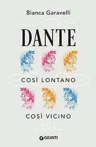 Bianca Garavelli - Dante. Così lontano, così vicino