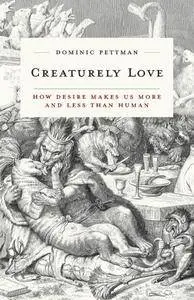 Creaturely Love : How Desire Makes Us More and Less Than Human