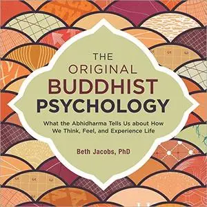 The Original Buddhist Psychology: What the Abhidharma Tells Us About How We Think, Feel, and Experience Life [Audiobook]