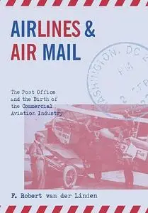 Airlines and Air Mail: The Post Office and the Birth of the Commercial Aviation Industry