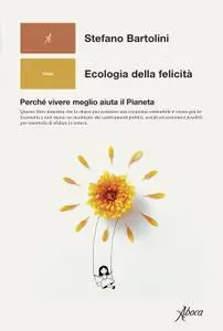 Stefano Bartolini - Ecologia della felicità. Perché vivere meglio aiuta il Pianeta