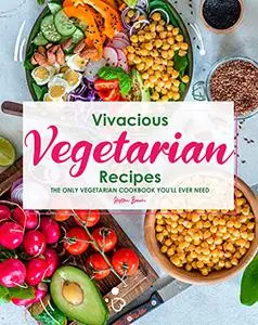 Vivacious Vegetarian Recipes: The Only Vegetarian Cookbook You'll Ever Need