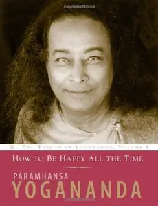 How to Be Happy All the Time (Wisdom of Yogananda) (v. 1)