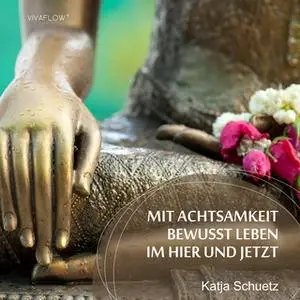 «Mit Achtsamkeit bewusst leben im Hier und Jetzt» by Katja Schütz