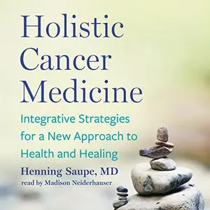 Holistic Cancer Medicine: Integrative Strategies for a New Approach to Health and Healing [Audiobook]