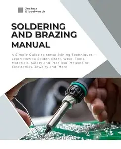 Soldering and Brazing Manual: A Simple Guide to Metal Joining Techniques — Learn How to Solder, Braze Weld, Tools, Materials