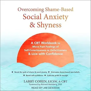Overcoming Shame-Based Social Anxiety and Shyness: A CBT Workbook to Move Past Feelings of Self-Consciousness [Audiobook]