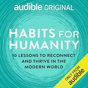 Habits for Humanity: 10 Lessons to Reconnect and Thrive in the Modern World [Audible Original]