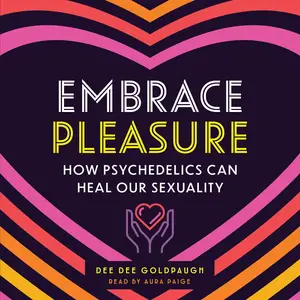 Embrace Pleasure: How Psychedelics Can Heal Our Sexuality [Audiobook]