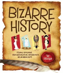 Bizarre History: Strange Happenings, Stupid Misconceptions, Distorted Facts and Uncommon Events