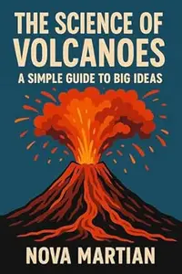 The Science of Volcanoes: A Simple Guide to Big Ideas