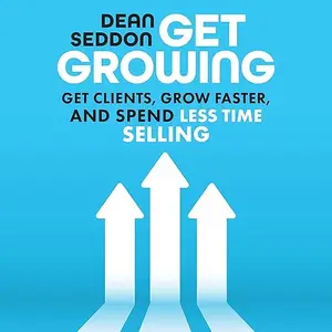 Get Growing: Get Clients, Grow Faster, and Spend Less Time Selling [Audiobook]