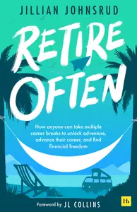 Retire Often: How anyone can take multiple career breaks to unlock work-life balance, purposeful living, and financial freedom