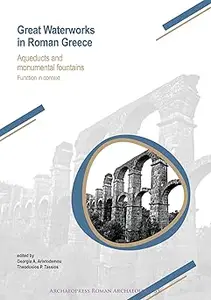 Great Waterworks in Roman Greece: Aqueducts and Monumental Fountain Structures: Function in Context