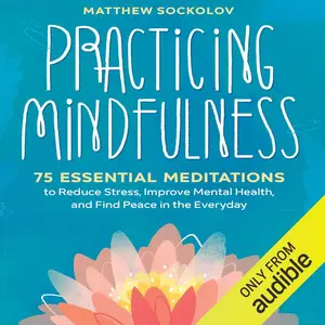 Practicing Mindfulness: 75 Essential Meditations for Finding Peace in the Everyday