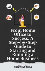 From Home Office to Success: A Step-by-Step Guide to Starting and Running a Home Business