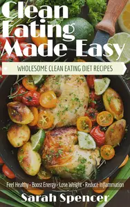 Clean Eating Made Easy! Wholesome Clean Eating Diet Recipes