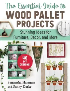 The Essential Guide to Wood Pallet Projects: 40 DIY Designs―Stunning Ideas for Furniture, Decor, and More