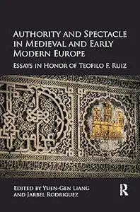 Authority and Spectacle in Medieval and Early Modern Europe: Essays in Honor of Teofilo F. Ruiz