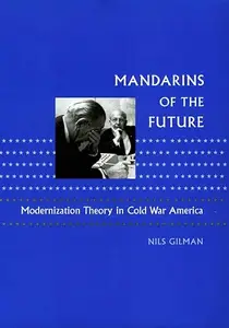 Mandarins of the Future: Modernization Theory in Cold War America