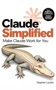 Claude Simplified: A Beginner's Guide to Claude AI, the Desktop App, and Agentic Workflows: Automate Your Work without Code