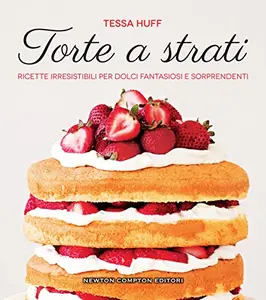 Torte a strati. Ricette irresistibili per dolci fantasiosi e sorprendenti - Tessa Huff