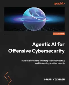 Agentic AI for Offensive Cybersecurity: Build and automate smarter penetration testing workflows using AI-driven agents
