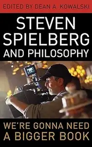 Steven Spielberg and Philosophy: We're Gonna Need a Bigger Book