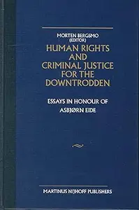 Human Rights and Criminal Justice for the Downtrodden: Essays in Honour of Asbjorn Eide