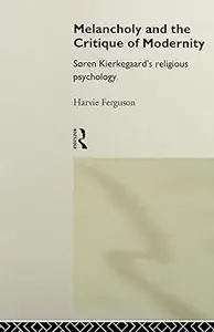 Melancholy and the Critique of Modernity: Soren Kierkegaard's Religious Psychology