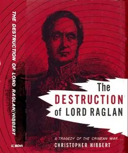 The Destruction of Lord Raglan: A Tragedy of the Crimean War 1854-55 (Repost)