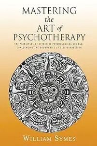 Mastering the Art of Psychotherapy: The Principles Of Effective Psychological Change, Challenging The Boundaries Of Self