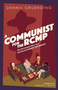 A Communist for the Rcmp: The Uncovered Story of a Social Movement Informant