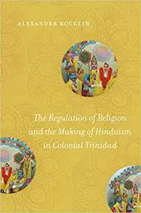 The Regulation of Religion and the Making of Hinduism in Colonial Trinidad