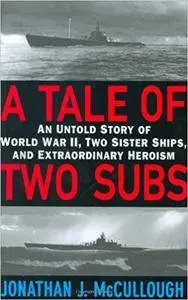 A Tale of Two Subs: An Untold Story of World War II, Two Sister Ships, and Extraordinary Heroism