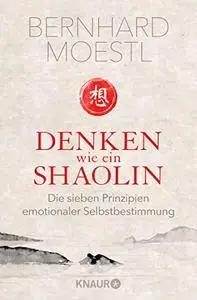 Denken wie ein Shaolin: Die sieben Prinzipien emotionaler Selbstbestimmung