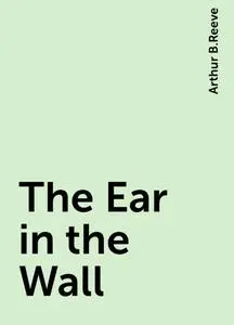 «The Ear in the Wall» by Arthur B.Reeve