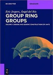 Group Ring Groups, Volume 1: Orders and Generic Constructions of Units