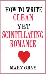 «How to Write Clean Yet Scintillating Romance» by Mary Gray