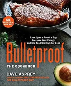 Bulletproof: The Cookbook: Lose Up to a Pound a Day, Increase Your Energy, and End Food Cravings for Good [Repost]