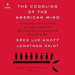 The Coddling of the American Mind: How Good Intentions and Bad Ideas Are Setting Up a Generation for Failure [Audiobook]