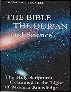 The Bible, The Qur'an and Science: The Holy Scriptures Examined in the Light of Modern Knowledge