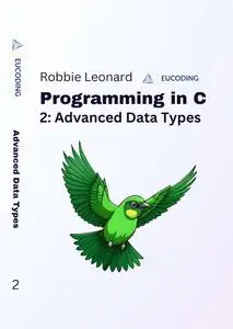 Programming in C Part Two: Advanced Data Types (Programming in C by Eucoding Book 2)