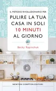 Becky Rapinchuk - Il metodo rivoluzionario per pulire la tua casa in soli 10 minuti al giorno