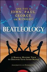 «Beatleology: A Magical Mystery Tour to Discover Your Inner Beatle» by Adam Jaquette,Roger Jaquette
